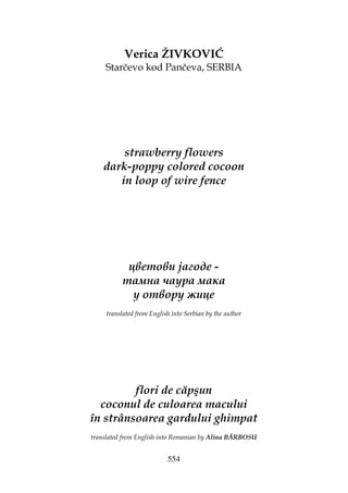 554
Verica ŽIVKOVIĆ
Starčevo kod Pančeva, SERBIA
strawberry flowers
dark-poppy colored cocoon
in loop of wire fence
цветови јагоде -
тамна чаура мака
у отвору жице
translated from English into Serbian by the author
flori de căpşun
coconul de culoarea macului
în strânsoarea gardului ghimpat
translated from English into Romanian by Alina BĂRBOSU
 