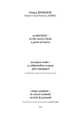 555
Verica ŽIVKOVIĆ
Starčevo kod Pančeva, SERBIA
seeded field –
in the raven's beak
a grain of maize
посејана њива -
у гаврановом кљуну
зрно кукуруза
translated from English into Serbian by the author
câmp semănat –
în ciocul corbului
un bob de porumb
translated from English into Romanian by Eduard ARĂ
 