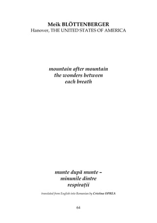 64
Meik BLÖTTENBERGER
Hanover, THE UNITED STATES OF AMERICA
mountain after mountain
the wonders between
each breath
munte după munte –
minunile dintre
respira ii
translated from English into Romanian by Cristina OPREA
 