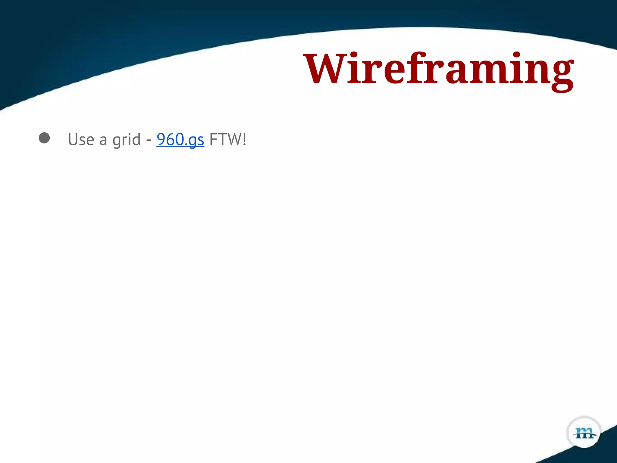 ● Use a grid - 960.gs FTW!
Wireframing
 