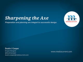 Sharpening the Axe
Preparation and planning are integral to successful design.
Dustin J Cooper
Drupal Designer
@dustinjcooper
dustin.cooper@mediacurrent.com
www.mediacurrent.com
 