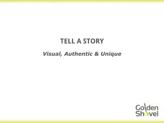 TELL A STORY
Visual, Authentic & Unique
 
