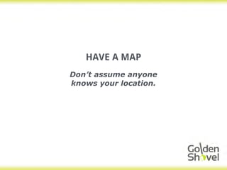 HAVE A MAP
Don’t assume anyone
knows your location.
 