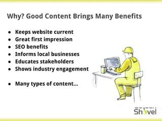 Why? Good Content Brings Many Benefits
● Keeps website current
● Great first impression
● SEO benefits
● Informs local businesses
● Educates stakeholders
● Shows industry engagement
● Many types of content...
 