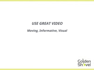 USE GREAT VIDEO
Moving, Informative, Visual
 