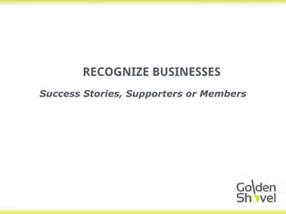 RECOGNIZE BUSINESSES
Success Stories, Supporters or Members
 