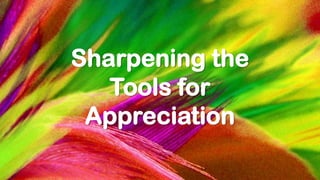 Sharpening the
Tools for
Appreciation
 