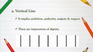  These are impressions of dignity.
a. Vertical Line
 It implies ambition, authority, majesty & respect.
 