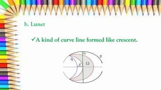 b. Lunet
A kind of curve line formed like crescent.
 