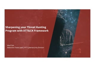 Sharpening your Threat Hunting
Program with ATT&CK Framework
HieuTran
Detection Team Lead | FPT Cybersecurity Division
 