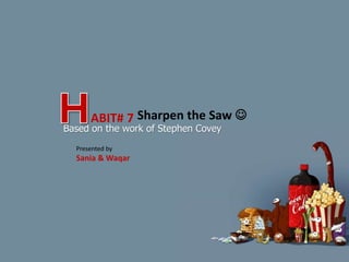 Based on the work of Stephen Covey
ABIT# 7 Sharpen the Saw 
Presented by
Sania & Waqar
 