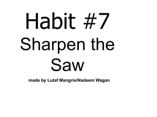 Habit #7
Sharpen the
   Saw
 made by Lutaf Mangrio/Nadeem Wagan
 