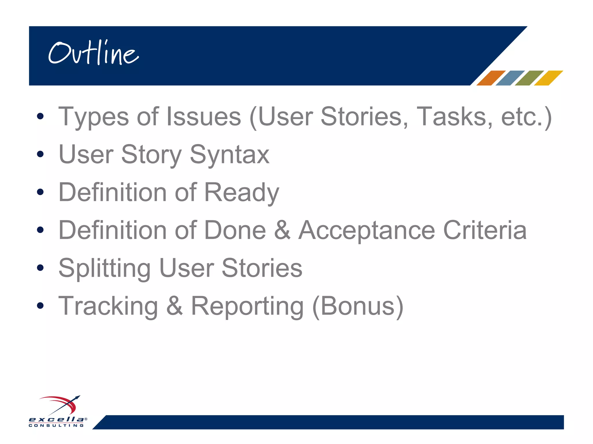 • Types of Issues (User Stories, Tasks, etc.)
• User Story Syntax
• Definition of Ready
• Definition of Done & Acceptance Criteria
• Splitting User Stories
• Tracking & Reporting (Bonus)
Outline
 
