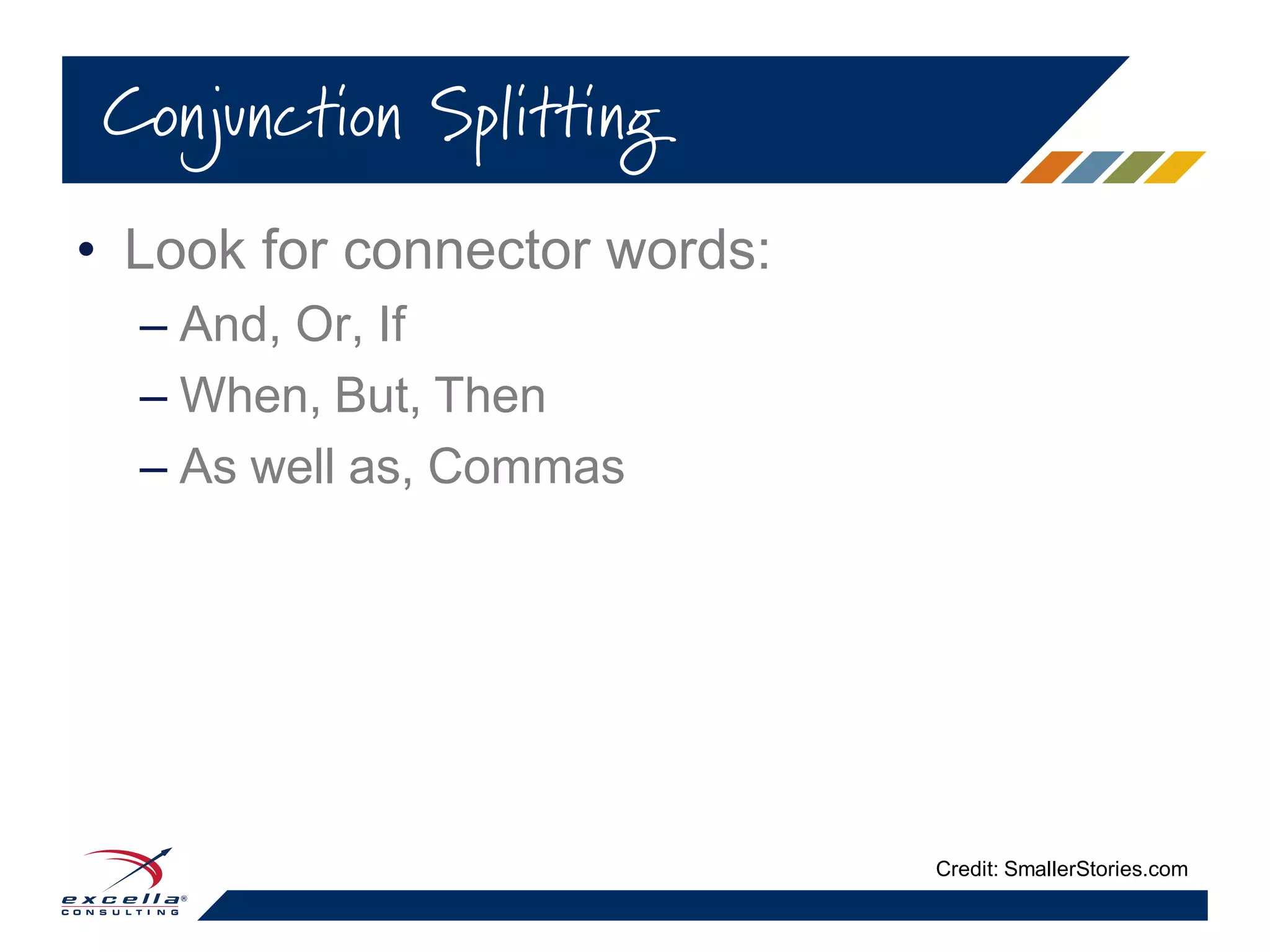 • Look for connector words:
– And, Or, If
– When, But, Then
– As well as, Commas
Conjunction Splitting
Credit: SmallerStories.com
 