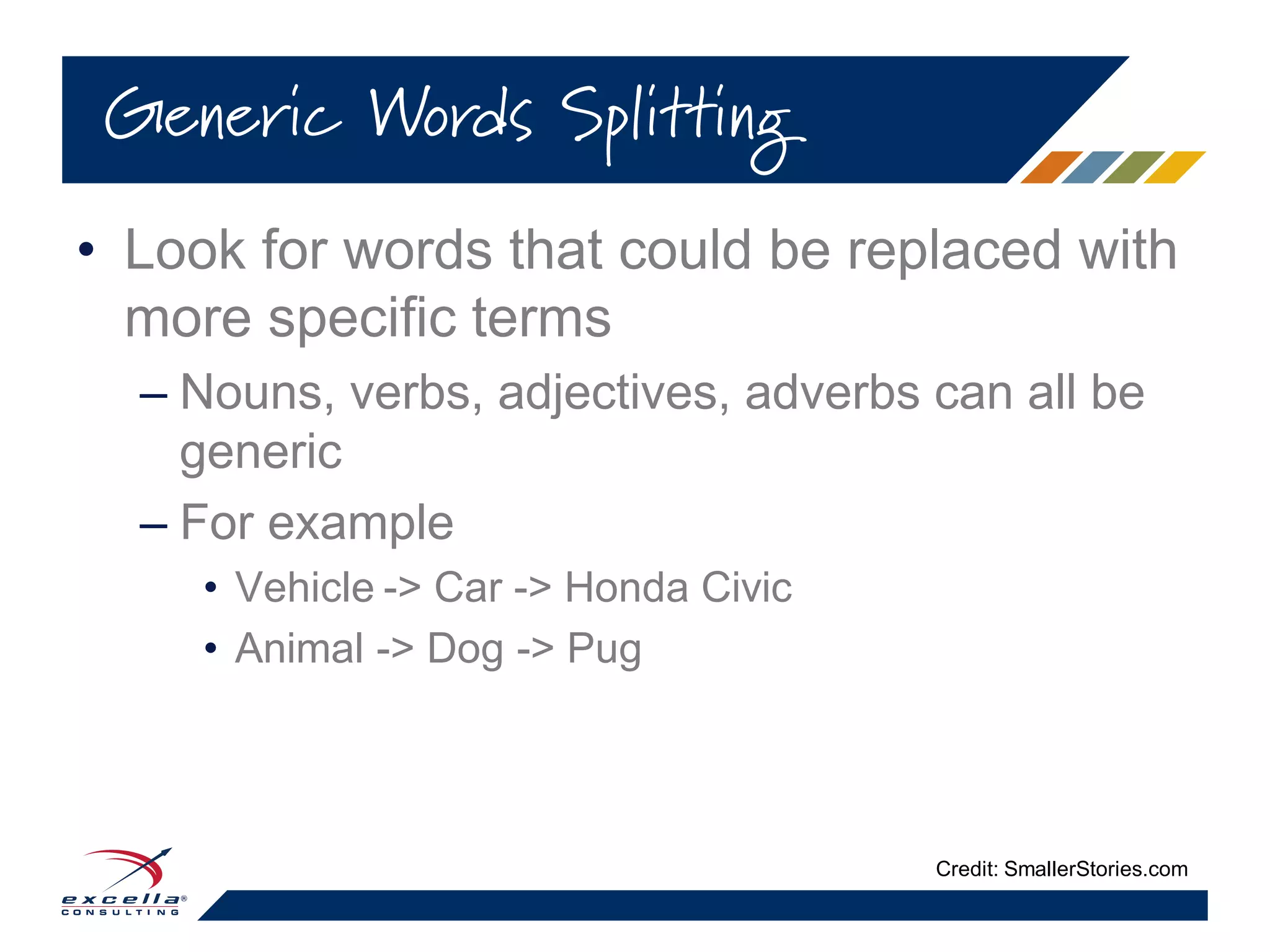 • Look for words that could be replaced with
more specific terms
– Nouns, verbs, adjectives, adverbs can all be
generic
– For example
• Vehicle -> Car -> Honda Civic
• Animal -> Dog -> Pug
Generic Words Splitting
Credit: SmallerStories.com
 
