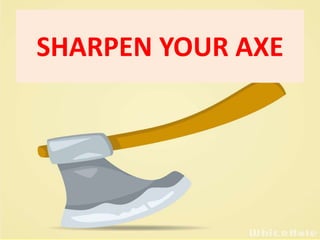 SHARPEN YOUR AXE
 