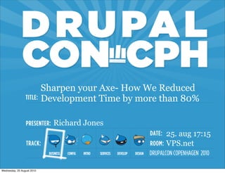 Sharpen your Axe- How We Reduced
                            Development Time by more than 80%

                              Richard Jones
                                                      25. aug 17:15
                                                      VPS.net


Wednesday, 25 August 2010
 