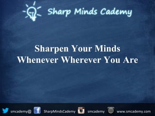 Sharpen Your Minds
Whenever Wherever You Are
@smcademy SharpMindsCademy smcademy www.smcademy.com
 