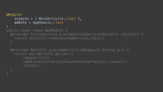 @Component( 
modules = ApiModule.class 
) 
public interface ApiComponent {
Foo getFoo(); 
void inject(MainActivity activit...