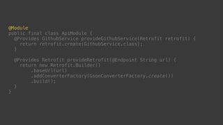 @Component( 
modules = ApiModule.class 
) 
public interface ApiComponent { 
Foo getFoo(); 
void inject(MainActivity activi...