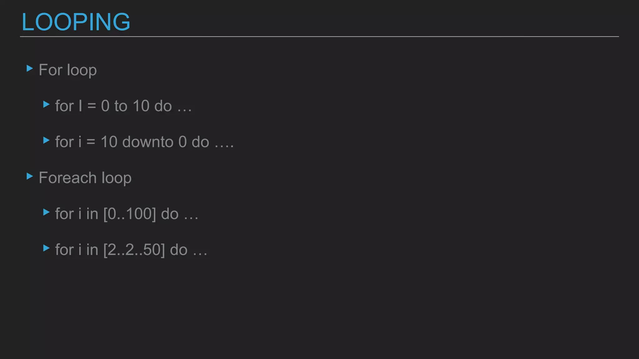 ▸For loop
▸for I = 0 to 10 do …
▸for i = 10 downto 0 do ….
▸Foreach loop
▸for i in [0..100] do …
▸for i in [2..2..50] do …
LOOPING
 