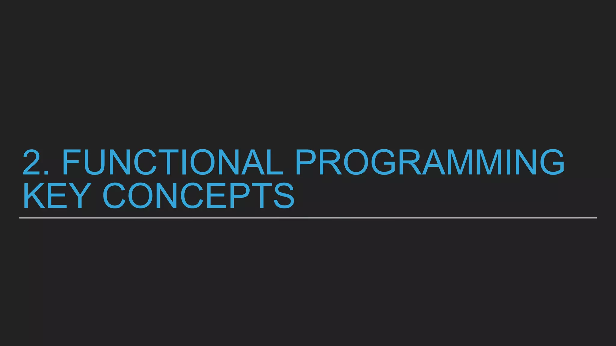 2. FUNCTIONAL PROGRAMMING
KEY CONCEPTS
 