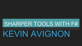 KEVIN AVIGNON
SHARPER TOOLS WITH F#
 