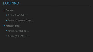 ▸For loop
▸for I = 0 to 10 do …
▸for i = 10 downto 0 do ….
▸Foreach loop
▸for i in [0..100] do …
▸for i in [2..2..50] do …
LOOPING
 