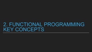 2. FUNCTIONAL PROGRAMMING
KEY CONCEPTS
 