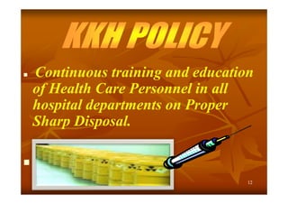 



Continuous training and education
of Health Care Personnel in all
hospital departments on Proper
Sharp Disposal.
KKHKKH-IFC / Sharp
12

 