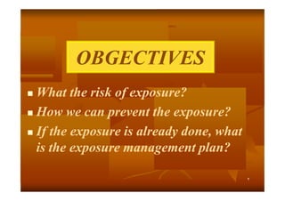 OBGECTIVES
What the risk of exposure?
 How we can prevent the exposure?
 If the exposure is already done, what
is the exposure management plan?


٢

 