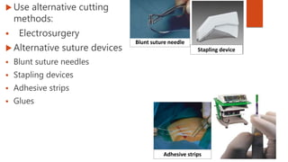  Use alternative cutting
methods:
 Electrosurgery
 Alternative suture devices
 Blunt suture needles
 Stapling devices
 Adhesive strips
 Glues
Blunt suture needle
Adhesive strips
Stapling device
 