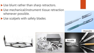  Use blunt rather than sharp retractors.
 Use mechanical/instrument tissue retraction
whenever possible.
 Use scalpels with safety blades.
Reusable
Disposable
 