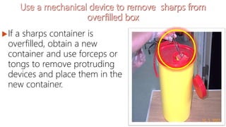 If a sharps container is
overfilled, obtain a new
container and use forceps or
tongs to remove protruding
devices and place them in the
new container.
 