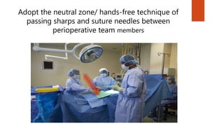 Adopt the neutral zone/ hands-free technique of
passing sharps and suture needles between
perioperative team members
 