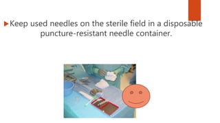 Keep used needles on the sterile field in a disposable
puncture-resistant needle container.
 
