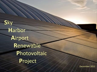 Sky
Harbor
Airport
Renewable
Photovoltaic
Project
December 2011
 