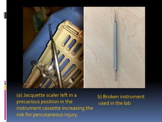 (a) Jacquette scaler left in a
precarious position in the
instrument cassette increasing the
risk for percutaneous injury.
b) Broken instrument
used in the lab
 