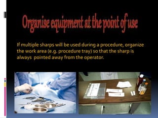 If multiple sharps will be used during a procedure, organize
the work area (e.g. procedure tray) so that the sharp is
always pointed away from the operator.
 