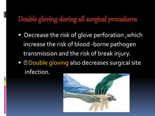  Decrease the risk of glove perforation ,which
increase the risk of blood -borne pathogen
transmission and the risk of break injury.
 Double gloving also decreases surgical site
infection.
 