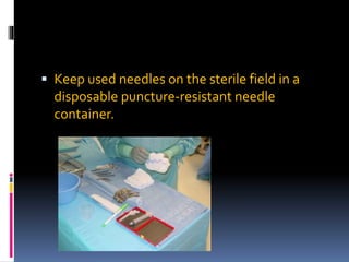  Keep used needles on the sterile field in a
disposable puncture-resistant needle
container.
 