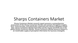 Sharps Containers Market
Sharps Containers Market research report presents a comprehensive
assessment of the Sharps Containers Market and contains thoughtful insights,
facts, historical data, and statistically supported and industry-validated market
data. Sharps Containers Market Overview and the Impact of COVID-19 on the
global Sharps Containers Market. Sharps Containers Market Research Report is
an inestimable supply of perceptive information for business strategists.
 