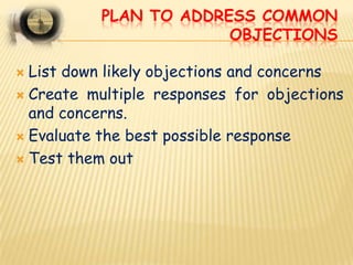 PLAN TO ADDRESS COMMON
                        OBJECTIONS

 List down likely objections and concerns
 Create multiple re...