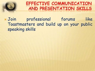 EFFECTIVE COMMUNICATION
             AND PRESENTATION SKILLS

   Join     professional    forums     like
    Toastmaster...