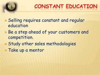CONSTANT EDUCATION

 Selling requires constant and regular
  education
 Be a step ahead of your customers and
  competit...