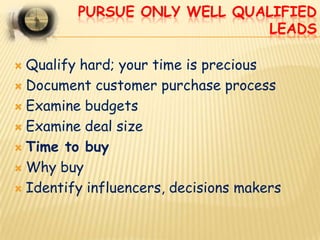 PURSUE ONLY WELL QUALIFIED
                              LEADS

 Qualify hard; your time is precious
 Document customer ...