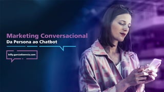 Marketing Conversacional
Da Persona ao Chatbot
billy.garcia@zenvia.com
 