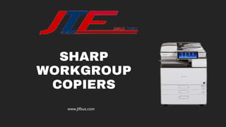 SHARP
WORKGROUP
COPIERS
www.jtfbus.com
 