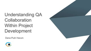 Understanding QA
Collaboration
Within Project
Development
Dana Putri Harum
 