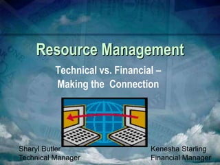 Resource Management
          Technical vs. Financial –
          Making the Connection




Sharyl Butler                   Kenesha Starling
Technical Manager               Financial Manager
 